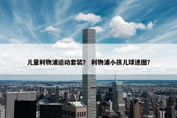 儿童利物浦运动套装？ 利物浦小孩儿球迷图？