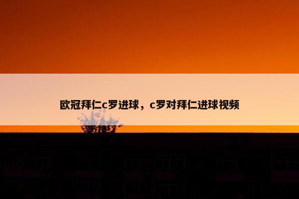 欧冠拜仁c罗进球，c罗对拜仁进球视频