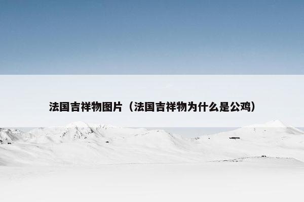 法国吉祥物图片（法国吉祥物为什么是公鸡）