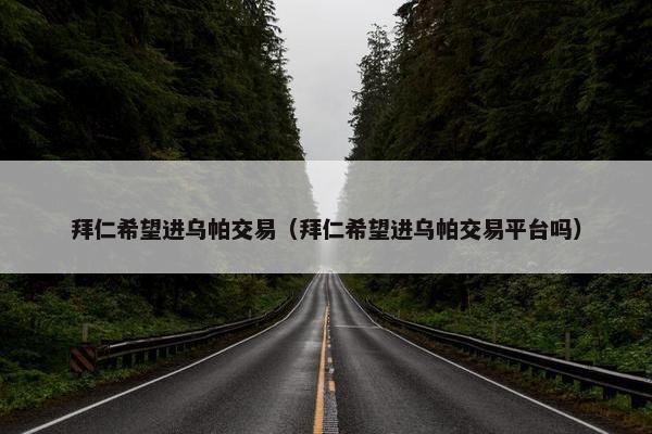 拜仁希望进乌帕交易（拜仁希望进乌帕交易平台吗）