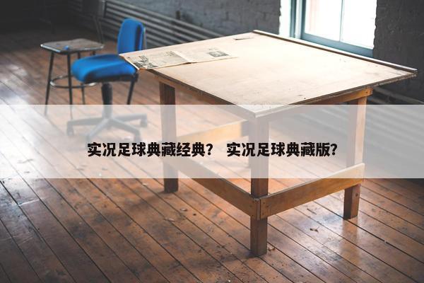 实况足球典藏经典？ 实况足球典藏版？