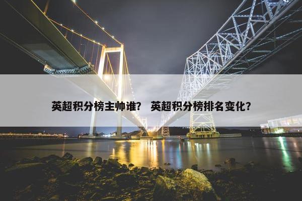 英超积分榜主帅谁？ 英超积分榜排名变化？