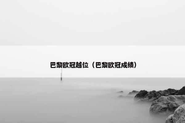 巴黎欧冠越位（巴黎欧冠成绩）