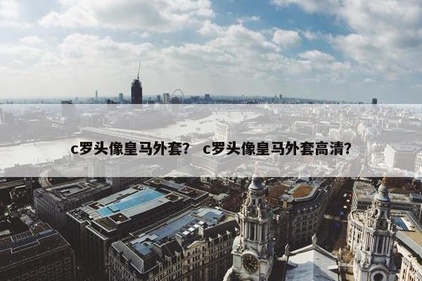 c罗头像皇马外套？ c罗头像皇马外套高清？