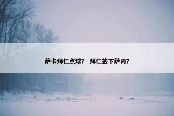 萨卡拜仁点球？ 拜仁签下萨内？