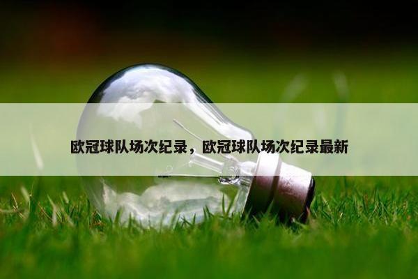 欧冠球队场次纪录，欧冠球队场次纪录最新