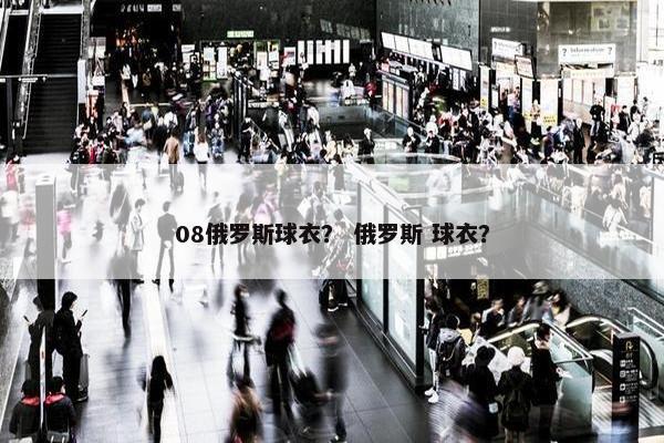 08俄罗斯球衣？ 俄罗斯 球衣？