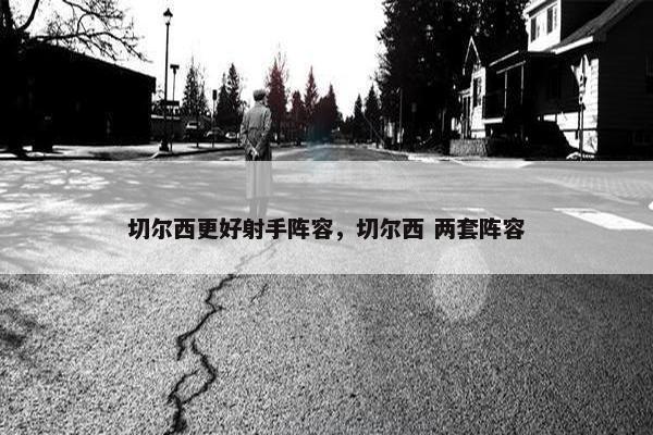 切尔西更好射手阵容，切尔西 两套阵容