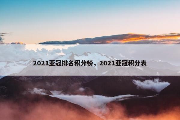 2021亚冠排名积分榜，2021亚冠积分表