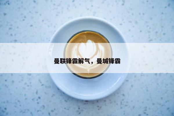 曼联锋霸解气，曼城锋霸