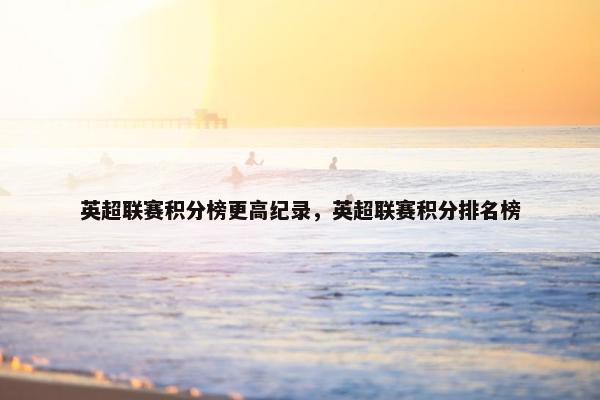 英超联赛积分榜更高纪录，英超联赛积分排名榜