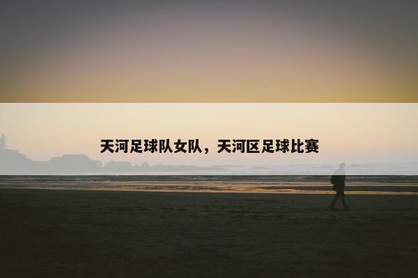 天河足球队女队，天河区足球比赛