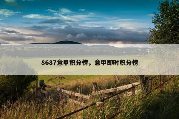 8687意甲积分榜，意甲即时积分榜