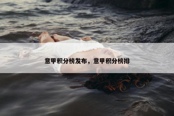 意甲积分榜发布，意甲积分榜排