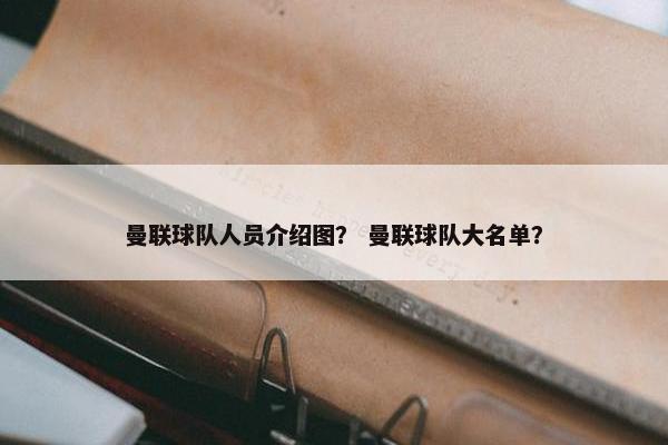 曼联球队人员介绍图？ 曼联球队大名单？