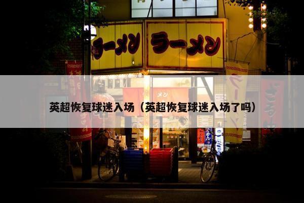 英超恢复球迷入场（英超恢复球迷入场了吗）