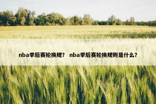 nba季后赛轮换规？ nba季后赛轮换规则是什么？