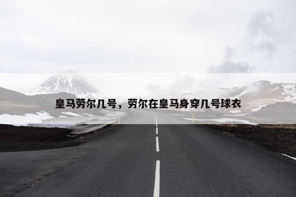 皇马劳尔几号，劳尔在皇马身穿几号球衣
