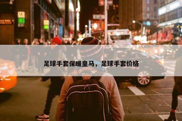 足球手套保暖皇马，足球手套价格