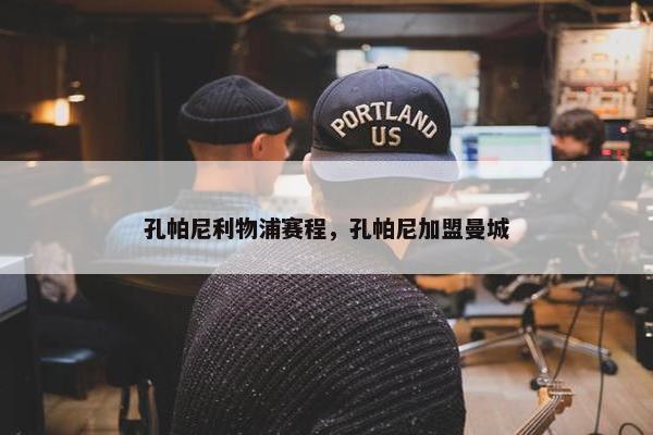 孔帕尼利物浦赛程，孔帕尼加盟曼城