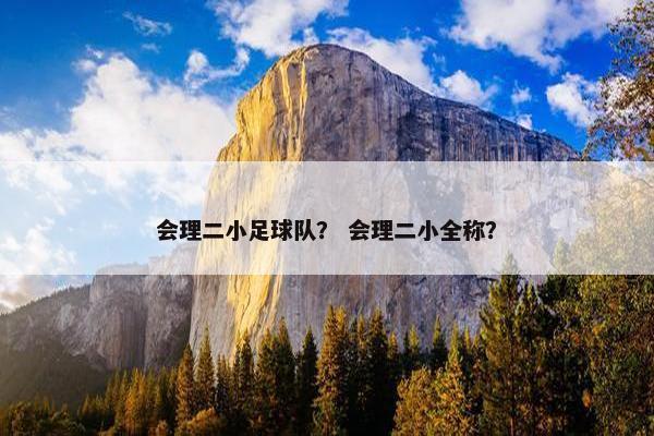 会理二小足球队？ 会理二小全称？
