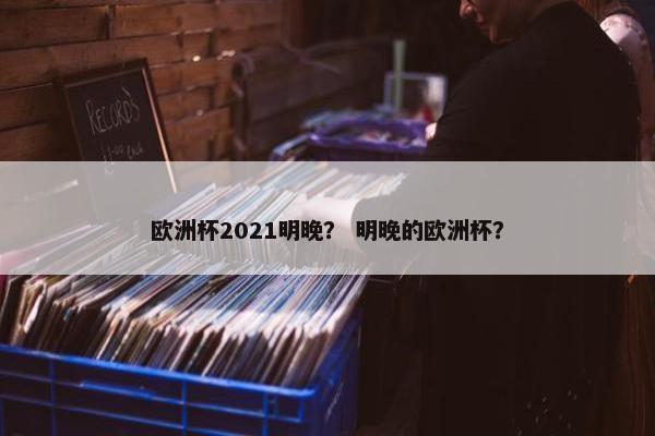 欧洲杯2021明晚？ 明晚的欧洲杯？