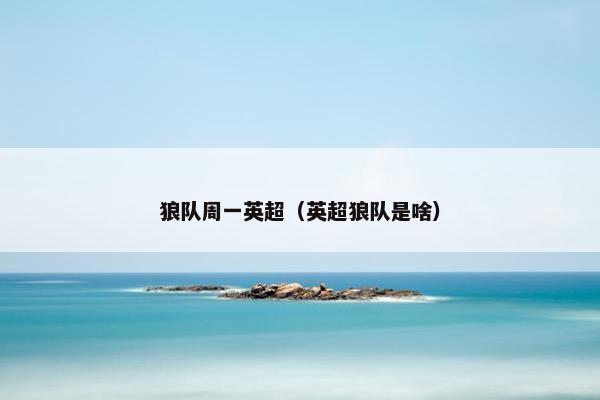 狼队周一英超（英超狼队是啥）