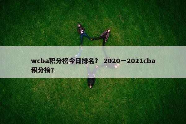 wcba积分榜今日排名？ 2020一2021cba积分榜？