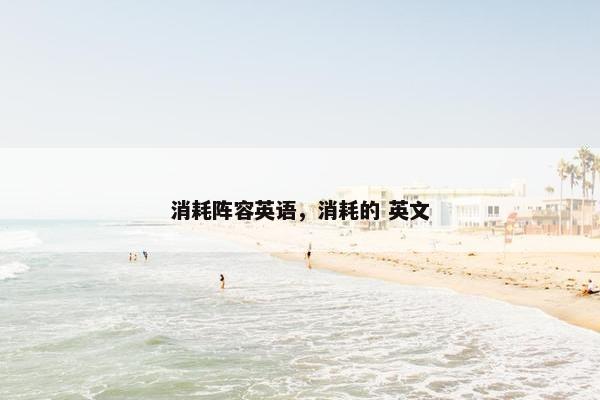 消耗阵容英语，消耗的 英文