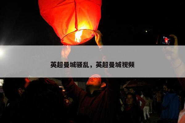 英超曼城骚乱，英超曼城视频