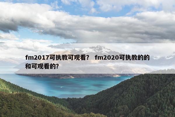fm2017可执教可观看？ fm2020可执教的的和可观看的？