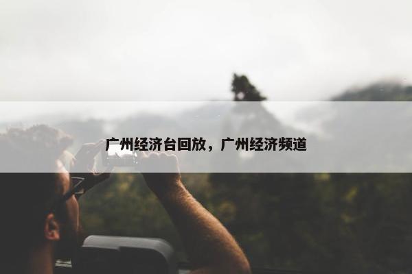 广州经济台回放，广州经济频道