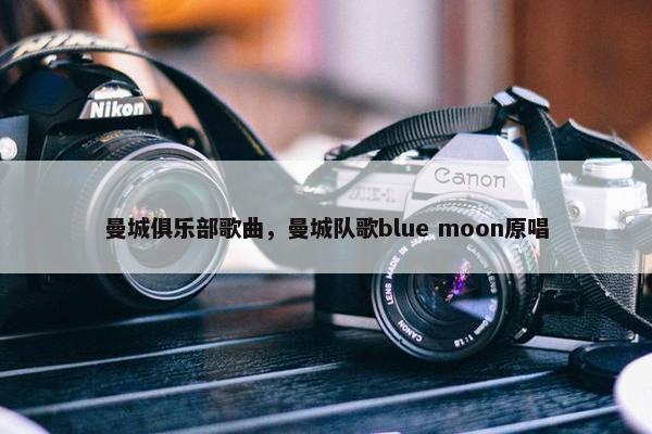 曼城俱乐部歌曲，曼城队歌blue moon原唱