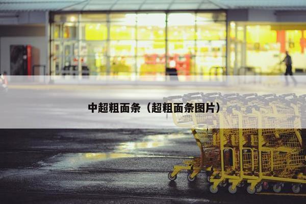 中超粗面条（超粗面条图片）