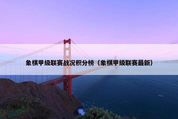 象棋甲级联赛战况积分榜（象棋甲级联赛最新）