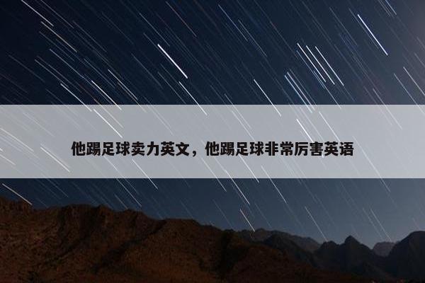 他踢足球卖力英文，他踢足球非常厉害英语