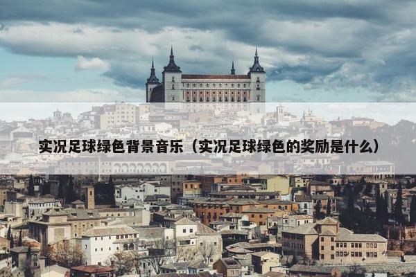 实况足球绿色背景音乐（实况足球绿色的奖励是什么）