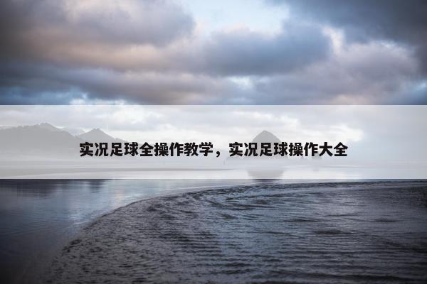 实况足球全操作教学，实况足球操作大全