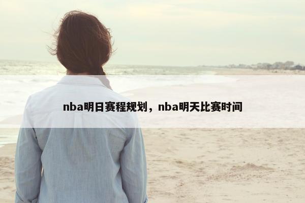 nba明日赛程规划，nba明天比赛时间