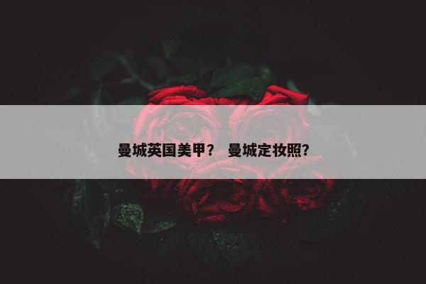 曼城英国美甲？ 曼城定妆照？