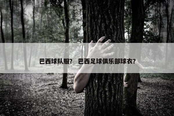 巴西球队服？ 巴西足球俱乐部球衣？