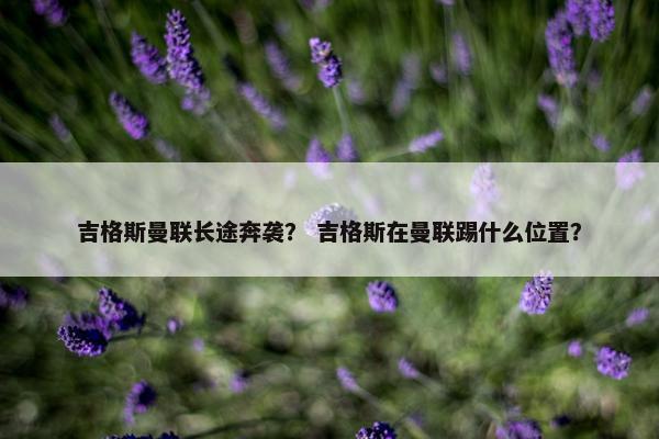吉格斯曼联长途奔袭？ 吉格斯在曼联踢什么位置？