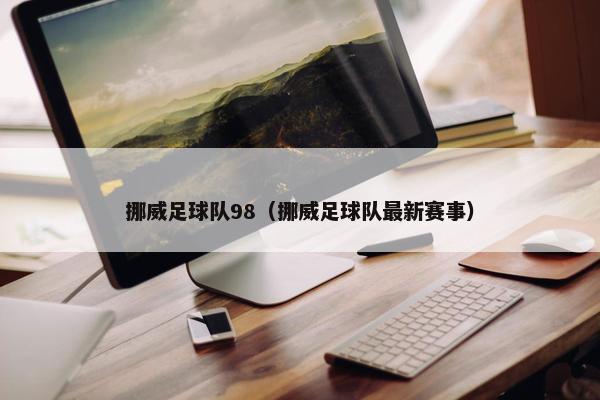 挪威足球队98（挪威足球队最新赛事）
