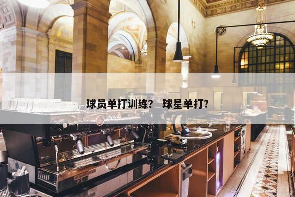 球员单打训练？ 球星单打？