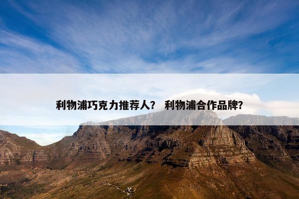 利物浦巧克力推荐人？ 利物浦合作品牌？
