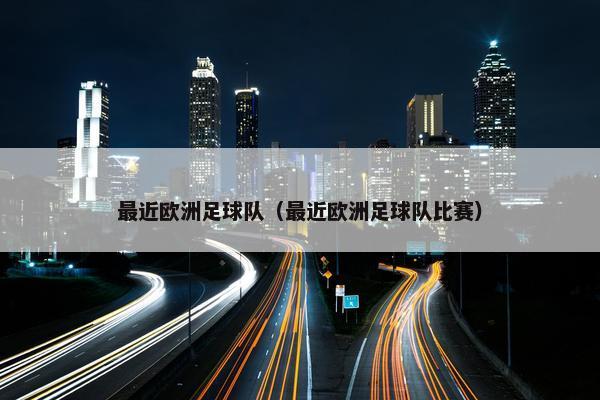 最近欧洲足球队（最近欧洲足球队比赛）