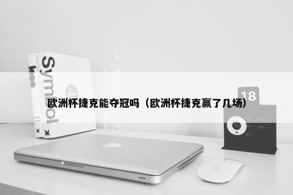 欧洲杯捷克能夺冠吗（欧洲杯捷克赢了几场）