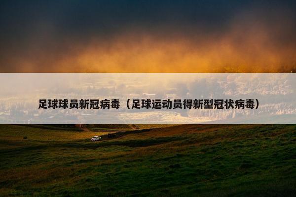 足球球员新冠病毒（足球运动员得新型冠状病毒）