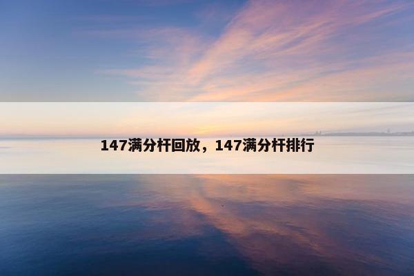 147满分杆回放，147满分杆排行