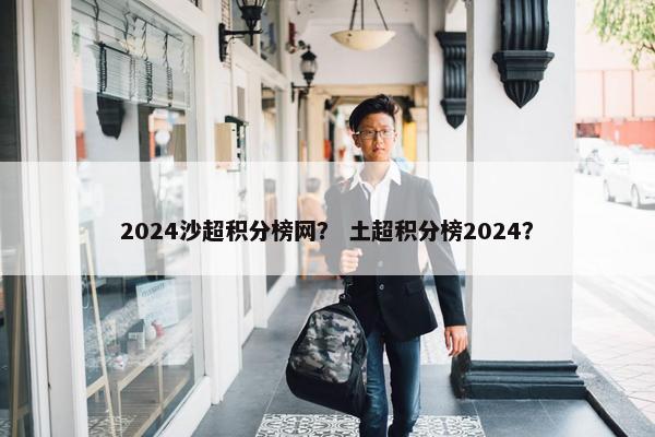 2024沙超积分榜网？ 土超积分榜2024？